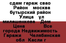 сдам гараж свао › Район ­ москва бутырский район › Улица ­ ул милашенкова › Дом ­ 12 › Цена ­ 3 000 - Все города Недвижимость » Гаражи   . Челябинская обл.,Касли г.